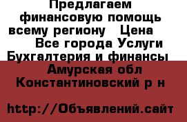 Предлагаем финансовую помощь всему региону › Цена ­ 1 111 - Все города Услуги » Бухгалтерия и финансы   . Амурская обл.,Константиновский р-н